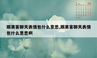 跟黑客聊天表情包什么意思,跟黑客聊天表情包什么意思啊