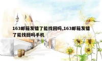 163邮箱发错了能找回吗,163邮箱发错了能找回吗手机