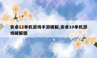 安卓12单机游戏手游破解,安卓10单机游戏破解版