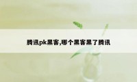 腾讯pk黑客,哪个黑客黑了腾讯