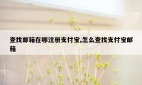 查找邮箱在哪注册支付宝,怎么查找支付宝邮箱