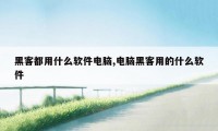 黑客都用什么软件电脑,电脑黑客用的什么软件