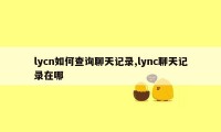 lycn如何查询聊天记录,lync聊天记录在哪