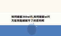 如何破解360wifi,如何破解wifi万能钥匙破解不了的密码呢