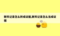 聊天记录怎么转成证据,聊天记录怎么当成证据