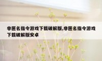 非匿名指令游戏下载破解版,非匿名指令游戏下载破解版安卓