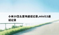 小米10怎么查询通话记录,miui12通话记录