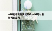 wifi能看见聊天记录吗,wifi可以看聊天记录吗