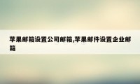 苹果邮箱设置公司邮箱,苹果邮件设置企业邮箱