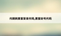 代刷网黑客背景代码,黑客封号代码