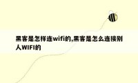 黑客是怎样连wifi的,黑客是怎么连接别人WIFI的