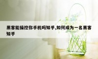 黑客能操控你手机吗知乎,如何成为一名黑客知乎