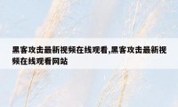 黑客攻击最新视频在线观看,黑客攻击最新视频在线观看网站