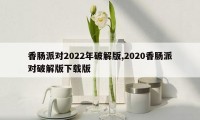 香肠派对2022年破解版,2020香肠派对破解版下载版