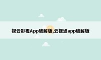 视云影视App破解版,云视通app破解版