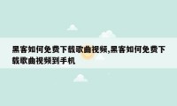 黑客如何免费下载歌曲视频,黑客如何免费下载歌曲视频到手机