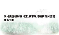 网络黑客破解支付宝,黑客现场破解支付宝是什么节目