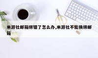 米游社邮箱绑错了怎么办,米游社不能换绑邮箱