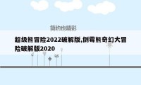 超级熊冒险2022破解版,倒霉熊奇幻大冒险破解版2020