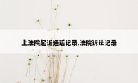 上法院起诉通话记录,法院诉讼记录