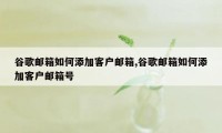 谷歌邮箱如何添加客户邮箱,谷歌邮箱如何添加客户邮箱号