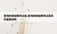 查询的微信聊天记录,查询的微信聊天记录软件是真的吗