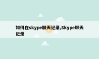 如何在skype聊天记录,Skype聊天记录