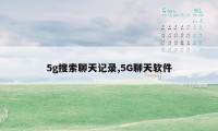 5g搜索聊天记录,5G聊天软件