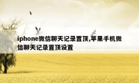 iphone微信聊天记录置顶,苹果手机微信聊天记录置顶设置