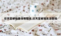 任天堂邮箱里没有链接,任天堂邮箱无法登陆