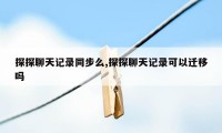 探探聊天记录同步么,探探聊天记录可以迁移吗