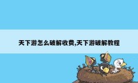 天下游怎么破解收费,天下游破解教程