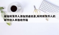 邮箱将发件人添加到通讯录,如何将发件人的邮件放入单独收件箱