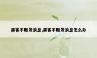 黑客不断发消息,黑客不断发消息怎么办