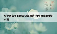 与中医高手的聊天记录图片,和中医谈恋爱的小说