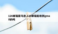 126邮箱亚马逊,126邮箱能收到gmail的吗