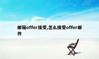 邮箱offer接受,怎么接受offer邮件