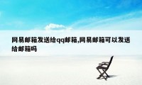 网易邮箱发送给qq邮箱,网易邮箱可以发送给邮箱吗