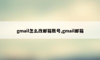 gmail怎么改邮箱账号,gmail邮箱