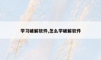 学习破解软件,怎么学破解软件