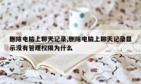 删除电脑上聊天记录,删除电脑上聊天记录显示没有管理权限为什么