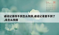 通话记录找不到怎么找回,通话记录查不到了,该怎么找回