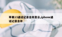 苹果13通话记录合并显示,iphone通话记录合并