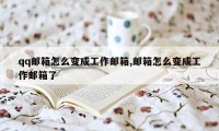 qq邮箱怎么变成工作邮箱,邮箱怎么变成工作邮箱了