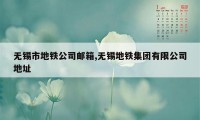 无锡市地铁公司邮箱,无锡地铁集团有限公司地址