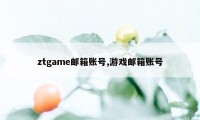 ztgame邮箱账号,游戏邮箱账号