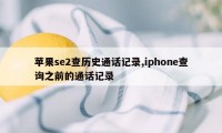 苹果se2查历史通话记录,iphone查询之前的通话记录