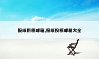 报纸用稿邮箱,报纸投稿邮箱大全