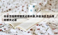 抖音怎样搜索聊天记录内容,抖音消息怎么搜索聊天记录