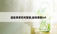 超能黑客团完整版,超级黑客txt